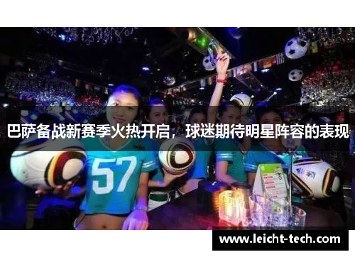 巴萨备战新赛季火热开启，球迷期待明星阵容的表现