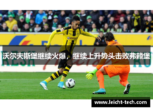 沃尔夫斯堡继续火爆，继续上升势头击败弗赖堡
