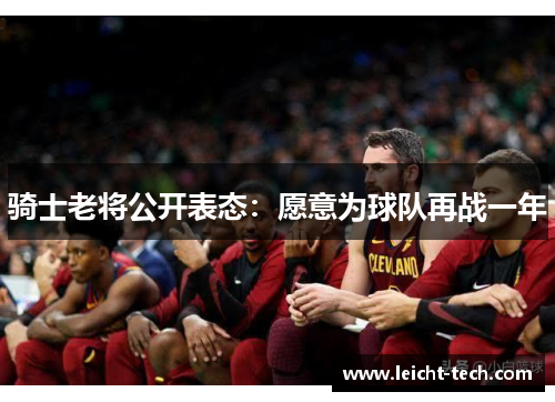 骑士老将公开表态：愿意为球队再战一年