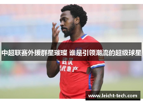中超联赛外援群星璀璨 谁是引领潮流的超级球星