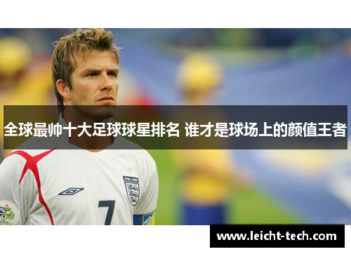 全球最帅十大足球球星排名 谁才是球场上的颜值王者