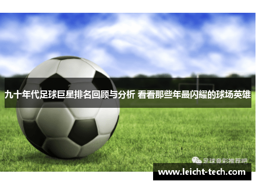 九十年代足球巨星排名回顾与分析 看看那些年最闪耀的球场英雄