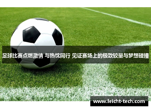 足球比赛点燃激情 与热忱同行 见证赛场上的极致较量与梦想碰撞