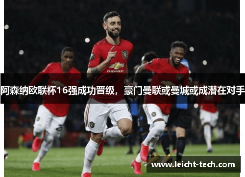 阿森纳欧联杯16强成功晋级，豪门曼联或曼城或成潜在对手