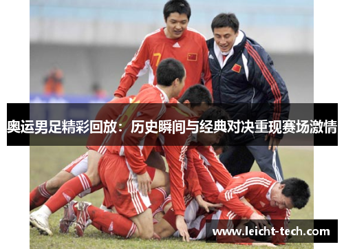 奥运男足精彩回放：历史瞬间与经典对决重现赛场激情